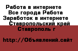 ..Работа в интернете   - Все города Работа » Заработок в интернете   . Ставропольский край,Ставрополь г.